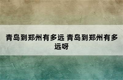 青岛到郑州有多远 青岛到郑州有多远呀